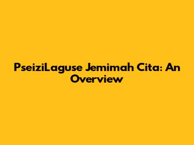 PseiziLaguse Jemimah Cita: An Overview