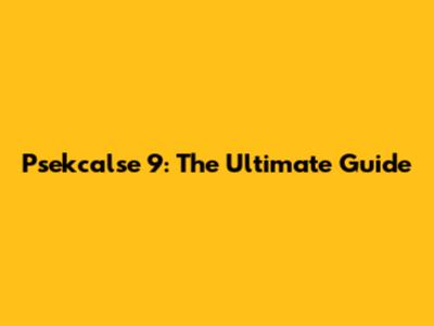 Psekcalse 9: The Ultimate Guide