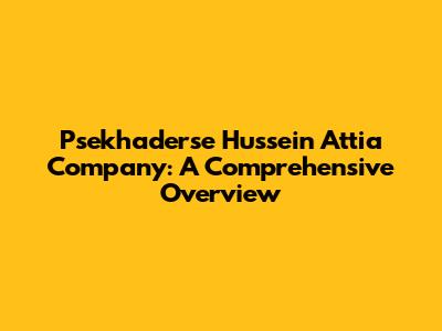 Psekhaderse Hussein Attia Company: A Comprehensive Overview