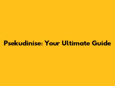 Psekudinise: Your Ultimate Guide