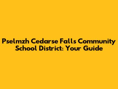 Pselmzh Cedarse Falls Community School District: Your Guide