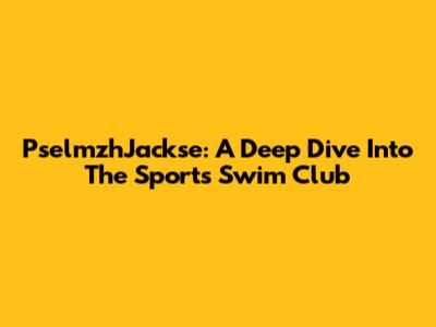 PselmzhJackse: A Deep Dive Into The Sports Swim Club