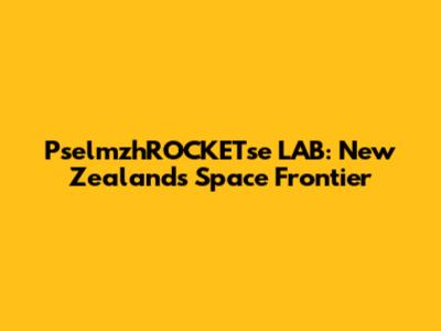 PselmzhROCKETse LAB: New Zealand's Space Frontier