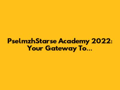 PselmzhStarse Academy 2022: Your Gateway To...