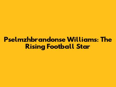 Pselmzhbrandonse Williams: The Rising Football Star