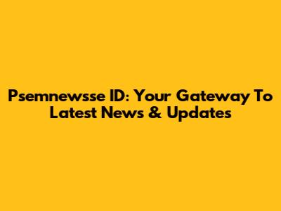 Psemnewsse ID: Your Gateway To Latest News & Updates