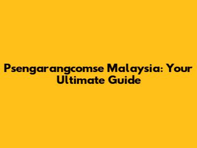 Psengarangcomse Malaysia: Your Ultimate Guide