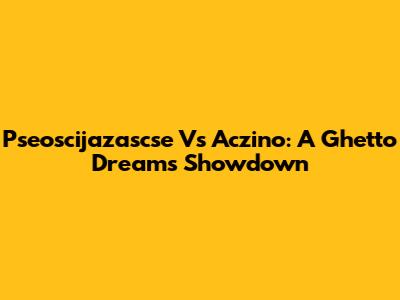 Pseoscijazascse Vs Aczino: A Ghetto Dreams Showdown
