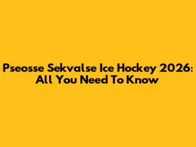 Pseosse Sekvalse Ice Hockey 2026: All You Need To Know