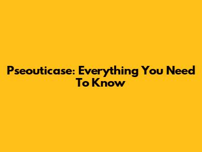 Pseouticase: Everything You Need To Know