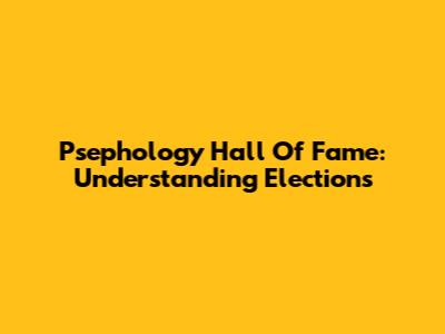 Psephology Hall Of Fame: Understanding Elections
