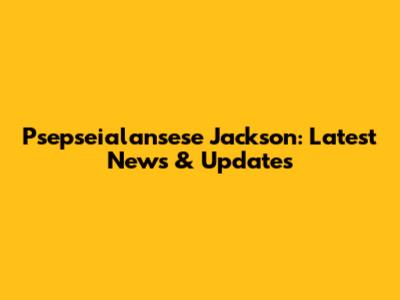 Psepseialansese Jackson: Latest News & Updates