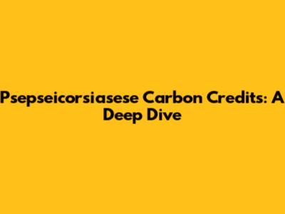 Psepseicorsiasese Carbon Credits: A Deep Dive