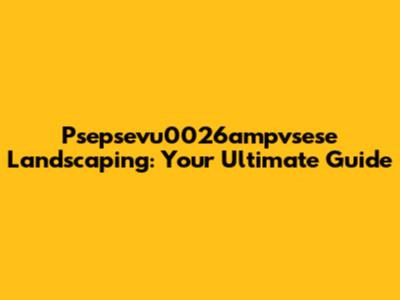 Psepsevu0026ampvsese Landscaping: Your Ultimate Guide