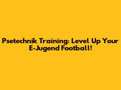 Psetechnik Training: Level Up Your E-Jugend Football!