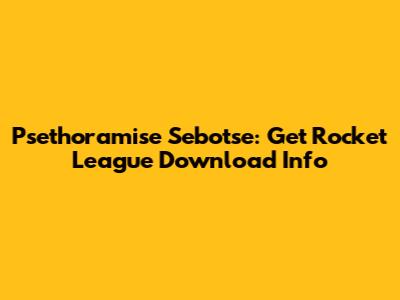Psethoramise Sebotse: Get Rocket League Download Info