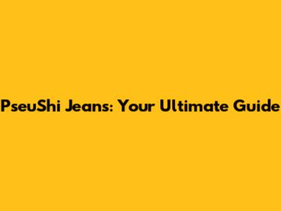 PseuShi Jeans: Your Ultimate Guide