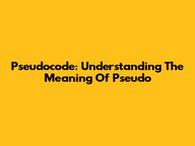Pseudocode: Understanding The Meaning Of 'Pseudo'