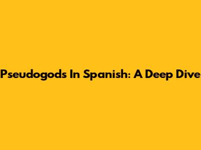 Pseudogods In Spanish: A Deep Dive