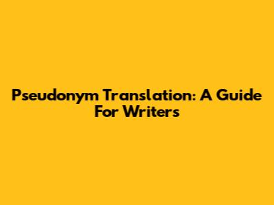 Pseudonym Translation: A Guide For Writers