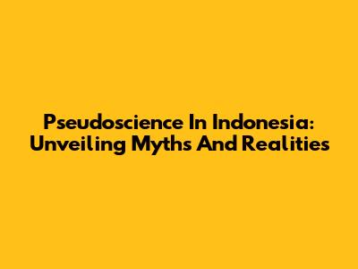 Pseudoscience In Indonesia: Unveiling Myths And Realities