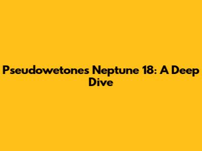 Pseudowetones Neptune 18: A Deep Dive