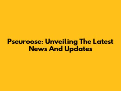 Pseuroose: Unveiling The Latest News And Updates