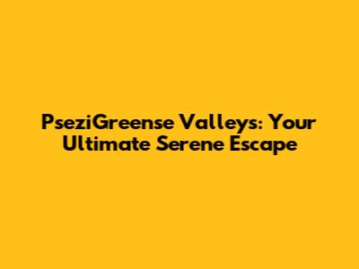 PseziGreense Valleys: Your Ultimate Serene Escape