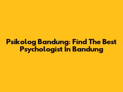 Psikolog Bandung: Find The Best Psychologist In Bandung