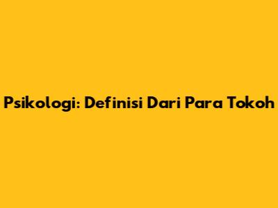 Psikologi: Definisi Dari Para Tokoh