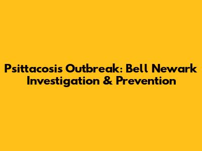 Psittacosis Outbreak: Bell Newark Investigation & Prevention