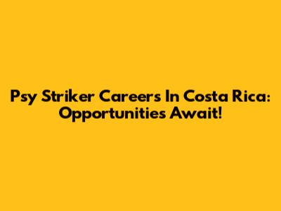 Psy Striker Careers In Costa Rica: Opportunities Await!