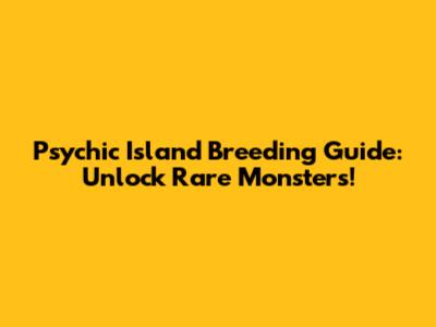 Psychic Island Breeding Guide: Unlock Rare Monsters!