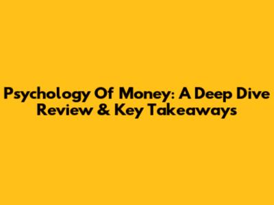 Psychology Of Money: A Deep Dive Review & Key Takeaways