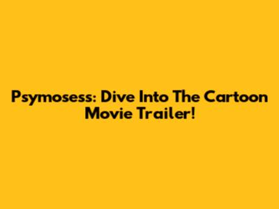 Psymosess: Dive Into The Cartoon Movie Trailer!