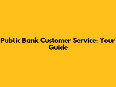 Public Bank Customer Service: Your Guide