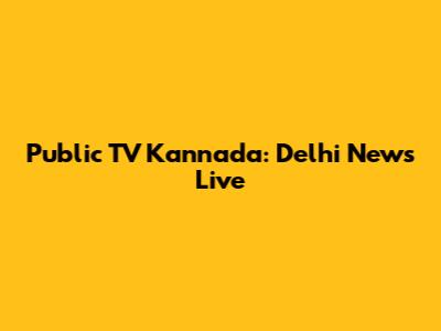 Public TV Kannada: Delhi News Live