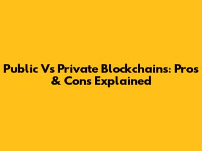 Public Vs Private Blockchains: Pros & Cons Explained