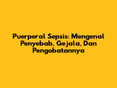 Puerperal Sepsis: Mengenal Penyebab, Gejala, Dan Pengobatannya