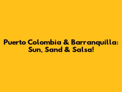Puerto Colombia & Barranquilla: Sun, Sand & Salsa!
