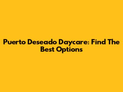 Puerto Deseado Daycare: Find The Best Options