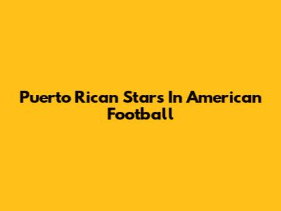 Puerto Rican Stars In American Football
