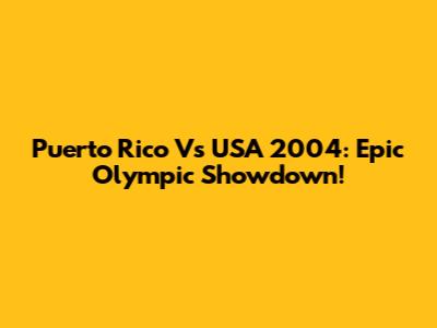 Puerto Rico Vs USA 2004: Epic Olympic Showdown!