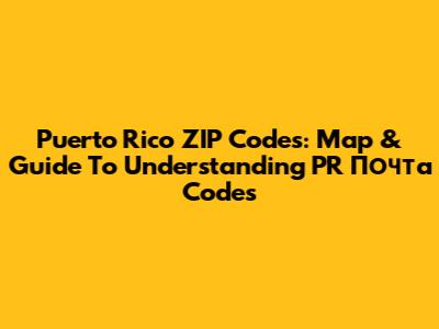Puerto Rico ZIP Codes: Map & Guide To Understanding PR Почта Codes
