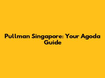 Pullman Singapore: Your Agoda Guide