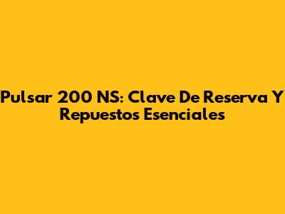 Pulsar 200 NS: Clave De Reserva Y Repuestos Esenciales