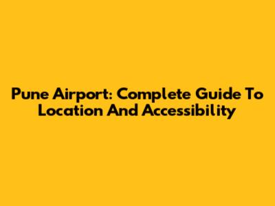 Pune Airport: Complete Guide To Location And Accessibility
