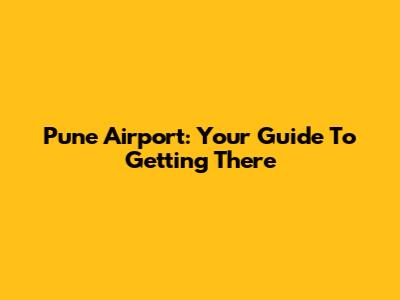 Pune Airport: Your Guide To Getting There