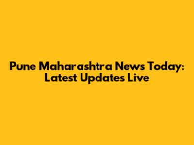 Pune Maharashtra News Today: Latest Updates Live