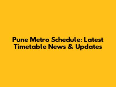Pune Metro Schedule: Latest Timetable News & Updates